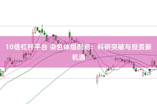10倍杠杆平台 染色体组配资：科研突破与投资新机遇