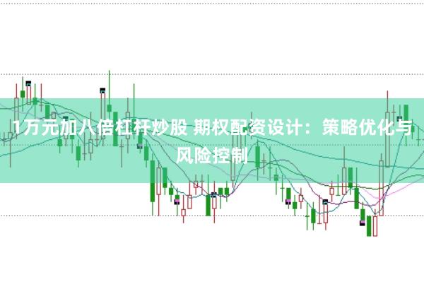 1万元加八倍杠杆炒股 期权配资设计：策略优化与风险控制