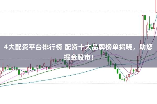 4大配资平台排行榜 配资十大品牌榜单揭晓，助您掘金股市！