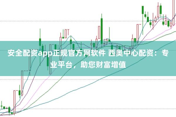 安全配资app正规官方网软件 西奥中心配资：专业平台，助您财富增值
