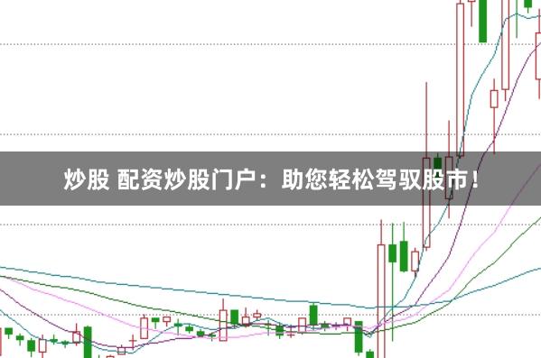 炒股 配资炒股门户：助您轻松驾驭股市！