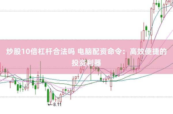 炒股10倍杠杆合法吗 电脑配资命令：高效便捷的投资利器