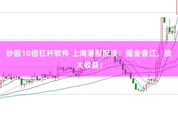 炒股10倍杠杆软件 上海港股配资：掘金香江，放大收益！