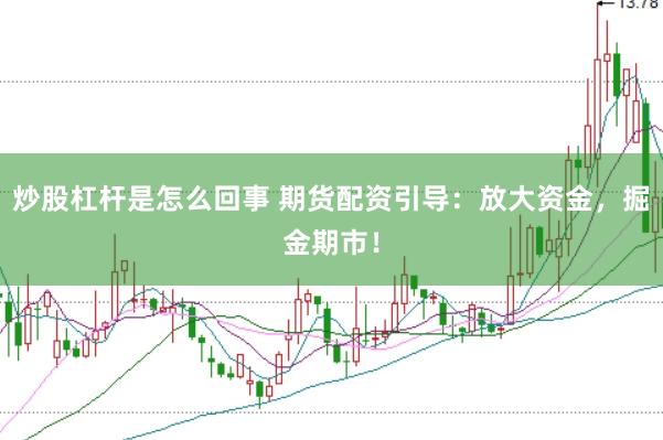 炒股杠杆是怎么回事 期货配资引导：放大资金，掘金期市！