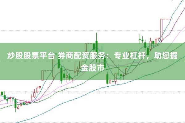 炒股股票平台 券商配资服务：专业杠杆，助您掘金股市