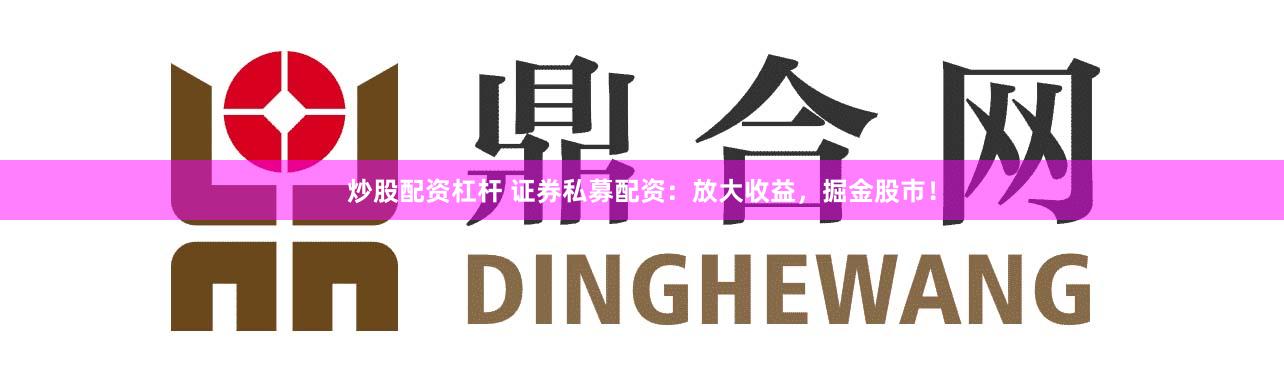 炒股配资杠杆 证券私募配资：放大收益，掘金股市！