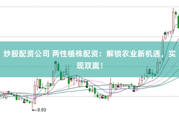 炒股配资公司 两性植株配资：解锁农业新机遇，实现双赢！