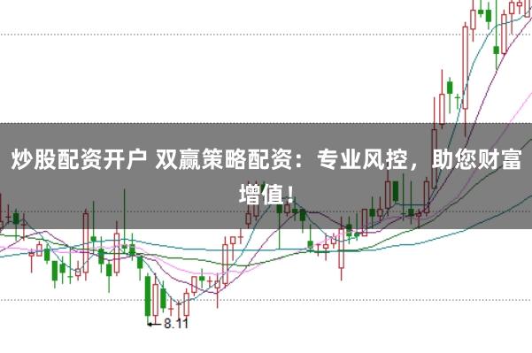 炒股配资开户 双赢策略配资：专业风控，助您财富增值！