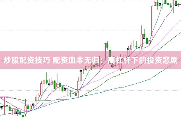炒股配资技巧 配资血本无归：高杠杆下的投资悲剧