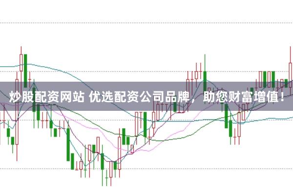炒股配资网站 优选配资公司品牌，助您财富增值！