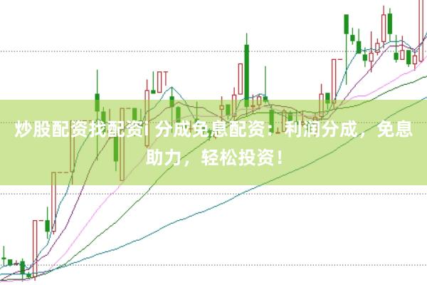 炒股配资找配资i 分成免息配资：利润分成，免息助力，轻松投资！