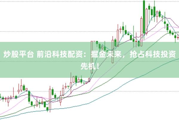 炒股平台 前沿科技配资：掘金未来，抢占科技投资先机！