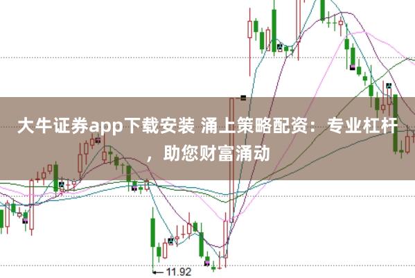 大牛证券app下载安装 涌上策略配资：专业杠杆，助您财富涌动