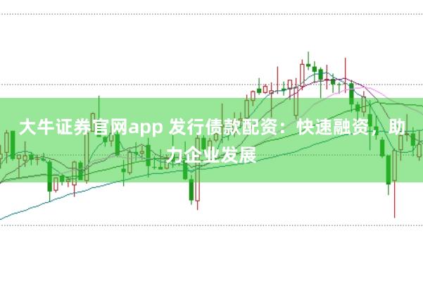 大牛证券官网app 发行债款配资：快速融资，助力企业发展