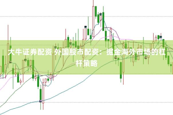 大牛证券配资 外国股市配资：掘金海外市场的杠杆策略