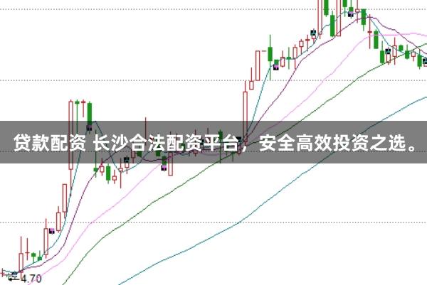 贷款配资 长沙合法配资平台，安全高效投资之选。