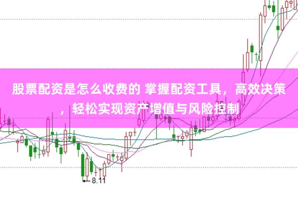 股票配资是怎么收费的 掌握配资工具，高效决策，轻松实现资产增值与风险控制