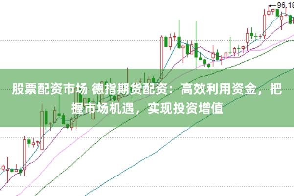股票配资市场 德指期货配资：高效利用资金，把握市场机遇，实现投资增值