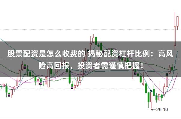 股票配资是怎么收费的 揭秘配资杠杆比例：高风险高回报，投资者需谨慎把握！
