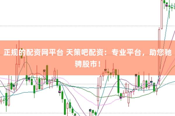 正规的配资网平台 天策吧配资：专业平台，助您驰骋股市！