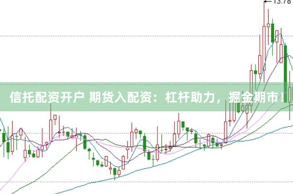 信托配资开户 期货入配资：杠杆助力，掘金期市！