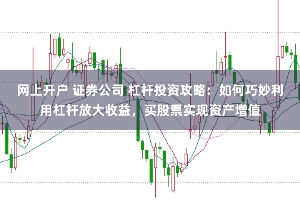 网上开户 证券公司 杠杆投资攻略：如何巧妙利用杠杆放大收益，买股票实现资产增值