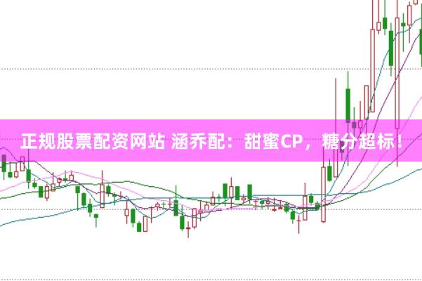 正规股票配资网站 涵乔配：甜蜜CP，糖分超标！