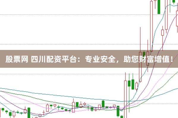 股票网 四川配资平台：专业安全，助您财富增值！