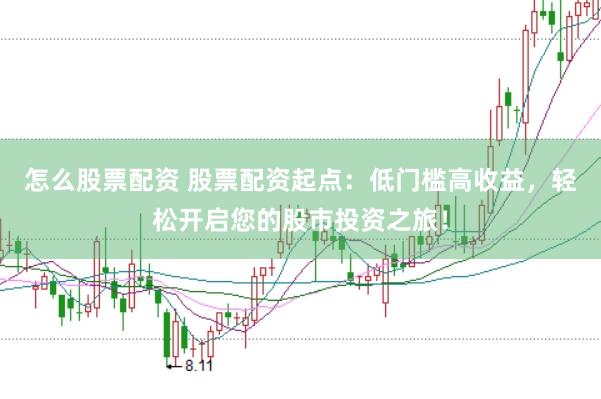 怎么股票配资 股票配资起点：低门槛高收益，轻松开启您的股市投资之旅！