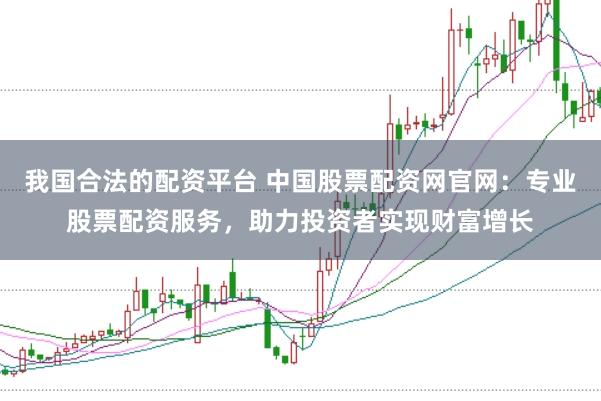 我国合法的配资平台 中国股票配资网官网：专业股票配资服务，助力投资者实现财富增长