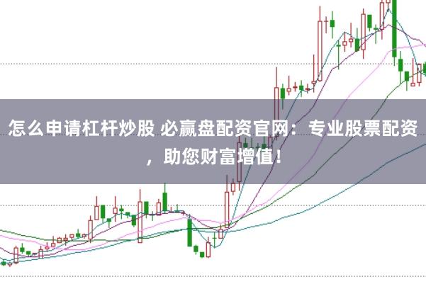 怎么申请杠杆炒股 必赢盘配资官网：专业股票配资，助您财富增值！