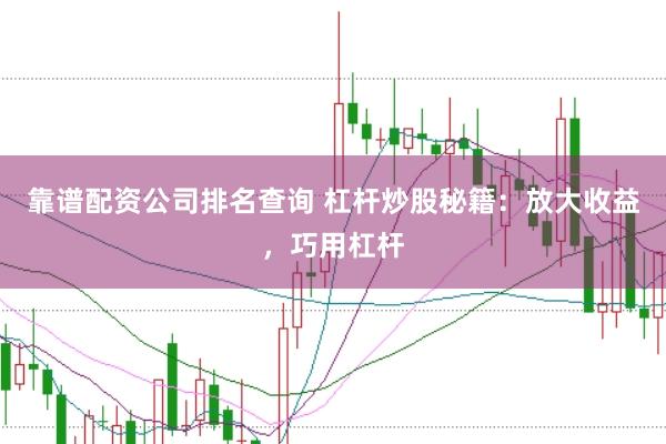 靠谱配资公司排名查询 杠杆炒股秘籍：放大收益，巧用杠杆