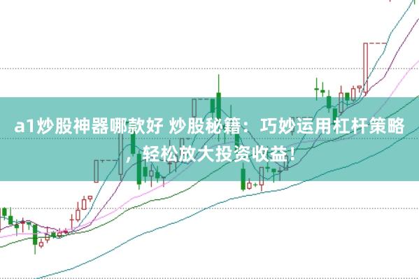 a1炒股神器哪款好 炒股秘籍：巧妙运用杠杆策略，轻松放大投资收益！