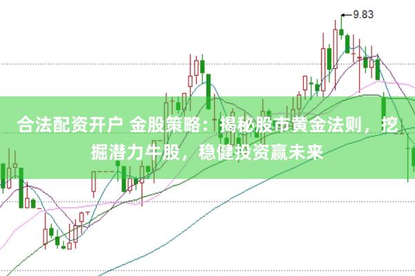 合法配资开户 金股策略：揭秘股市黄金法则，挖掘潜力牛股，稳健投资赢未来