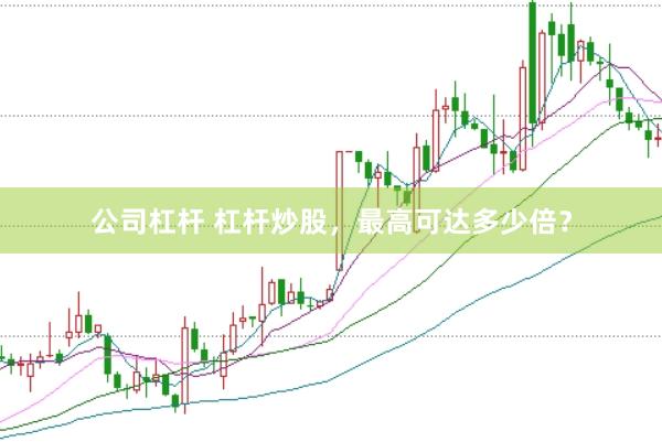 公司杠杆 杠杆炒股，最高可达多少倍？