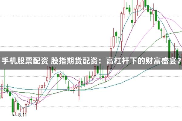 手机股票配资 股指期货配资：高杠杆下的财富盛宴？