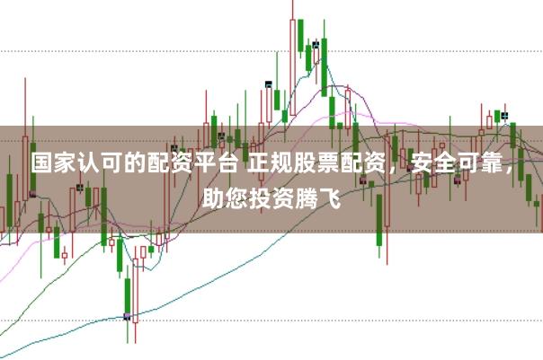 国家认可的配资平台 正规股票配资，安全可靠，助您投资腾飞