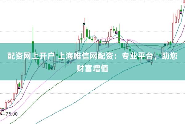 配资网上开户 上海唯信网配资：专业平台，助您财富增值