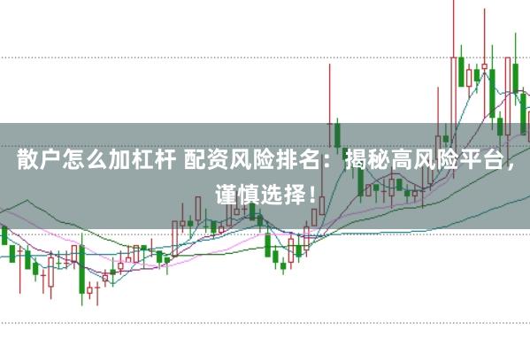 散户怎么加杠杆 配资风险排名：揭秘高风险平台，谨慎选择！