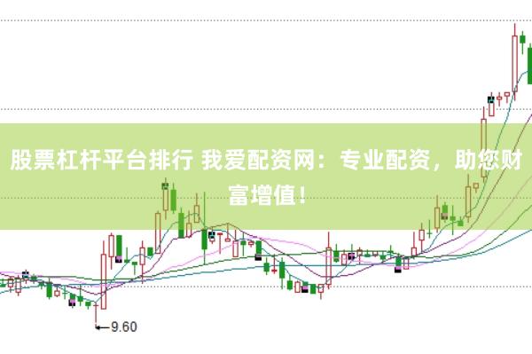 股票杠杆平台排行 我爱配资网：专业配资，助您财富增值！