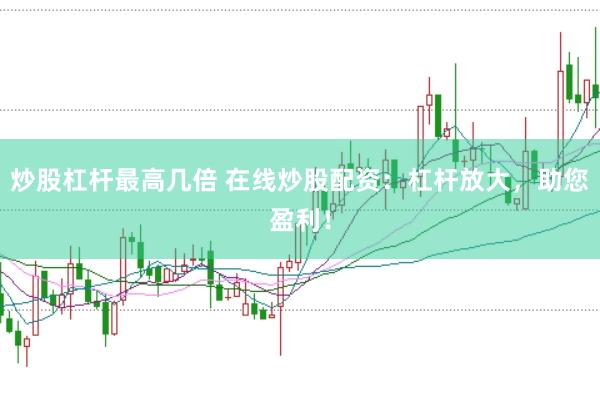 炒股杠杆最高几倍 在线炒股配资：杠杆放大，助您盈利！
