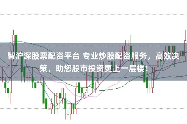 智沪深股票配资平台 专业炒股配资服务，高效决策，助您股市投资更上一层楼！