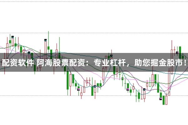 配资软件 阿海股票配资:专业杠杆,助您掘金股市!
