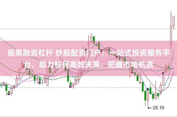 股票融资杠杆 炒股配资门户：一站式投资服务平台，助力股民高效决策，把握市场机遇