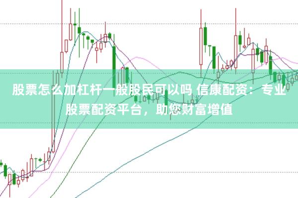 股票怎么加杠杆一般股民可以吗 信康配资：专业股票配资平台，助您财富增值