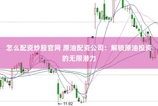 怎么配资炒股官网 原油配资公司：解锁原油投资的无限潜力