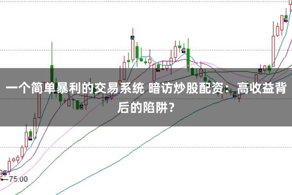 一个简单暴利的交易系统 暗访炒股配资:高收益背后的陷阱?