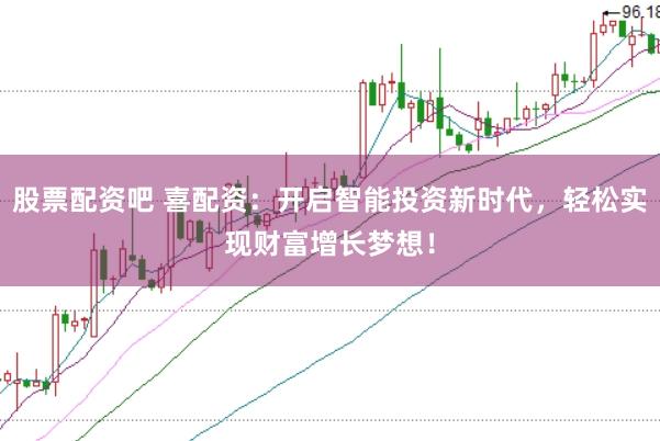 股票配资吧 喜配资:开启智能投资新时代,轻松实现财富增长梦想!