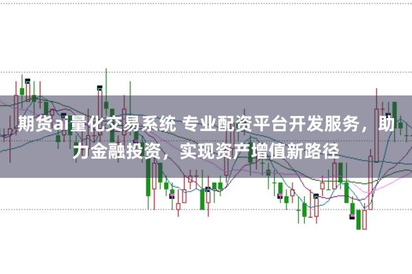 期货ai量化交易系统 专业配资平台开发服务,助力金融投资,实现资产增值新路径