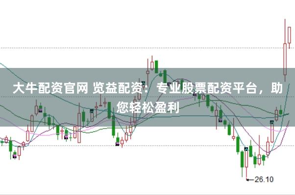 大牛配资官网 览益配资:专业股票配资平台,助您轻松盈利